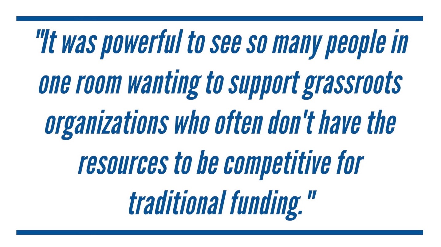 It was powerful to see so many people in one room wantin gto support grassroots organizations who often don't have the resources to be competitive for traditional funding. 
